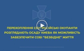 Российские оккупанты рассматривают осаду Киева, как возможность обеспечить себе «безбедную» жизнь