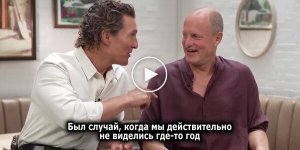 Актер Мэттью Макконахи о дружбе с Вуди Харрельсоном